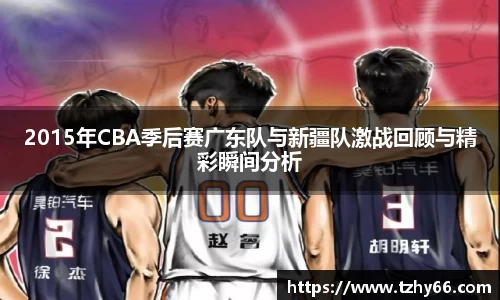 2015年CBA季后赛广东队与新疆队激战回顾与精彩瞬间分析