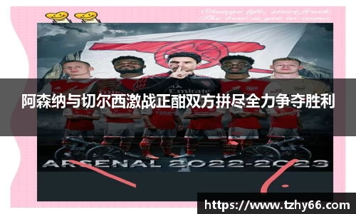 阿森纳与切尔西激战正酣双方拼尽全力争夺胜利