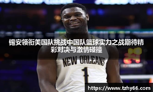 锡安领衔美国队挑战中国队篮球实力之战期待精彩对决与激情碰撞