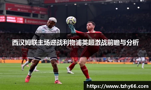 西汉姆联主场迎战利物浦英超激战前瞻与分析