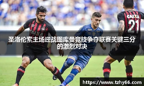 圣洛伦索主场迎战图库曼竞技争夺联赛关键三分的激烈对决